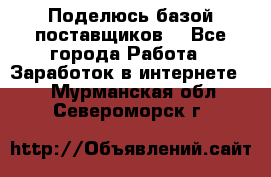 Поделюсь базой поставщиков! - Все города Работа » Заработок в интернете   . Мурманская обл.,Североморск г.